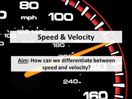 Speed & Velocity Aim: How can we differentiate between speed and velocity?