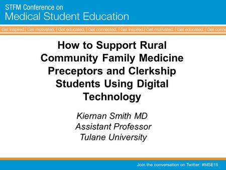 How to Support Rural Community Family Medicine Preceptors and Clerkship Students Using Digital Technology Kiernan Smith MD Assistant Professor Tulane University.