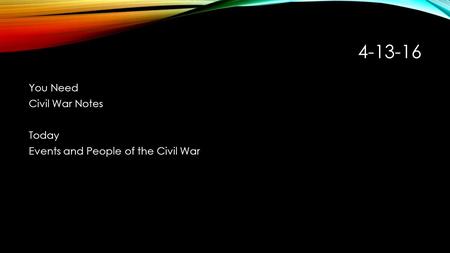 4-13-16 You Need Civil War Notes Today Events and People of the Civil War.