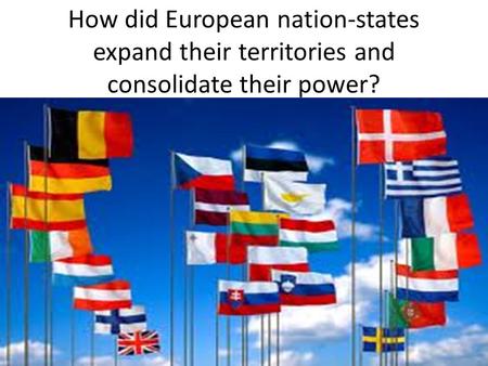 How did European nation-states expand their territories and consolidate their power?