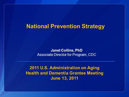 National Prevention Strategy 2011 U.S. Administration on Aging Health and Dementia Grantee Meeting June 13, 2011 Janet Collins, PhD Associate Director.