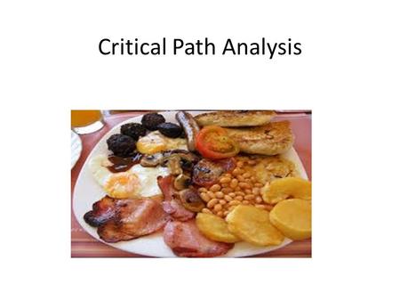 Critical Path Analysis. Starter – The Big Breakfast! On Saturday, I want to cook myself a big breakfast.I want to have some toast, scrambled eggs and.