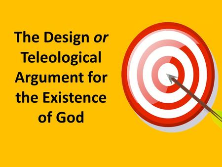 The Design or Teleological Argument for the Existence of God.