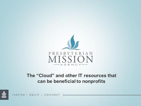 INSPIRE | EQUIP | CONNECT | The “Cloud” and other IT resources that can be beneficial to nonprofits.