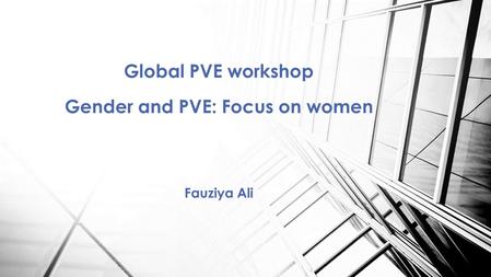 Global PVE workshop Gender and PVE: Focus on women Fauziya Ali.