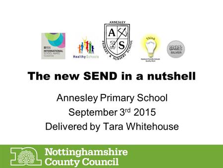 The new SEND in a nutshell Annesley Primary School September 3 rd 2015 Delivered by Tara Whitehouse.