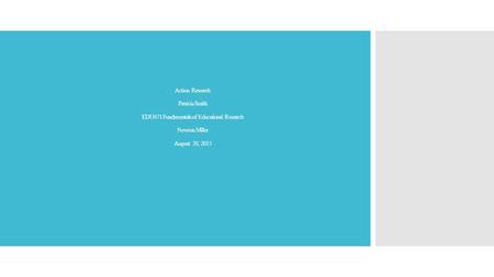 Action Research Patricia Smith EDU671 Fundamentals of Educational Research Newton Miller August 20, 2015.