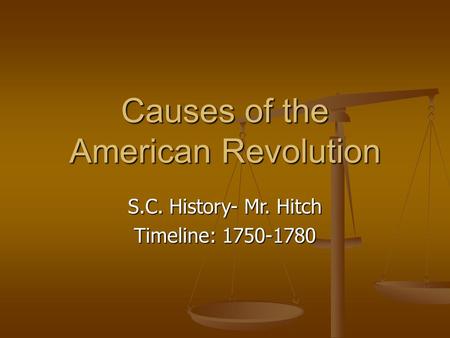 Causes of the American Revolution S.C. History- Mr. Hitch Timeline: 1750-1780.