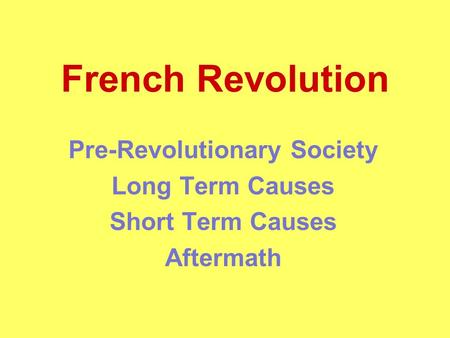 French Revolution Pre-Revolutionary Society Long Term Causes Short Term Causes Aftermath.