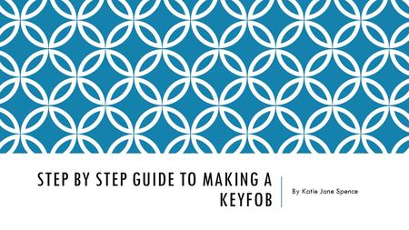 STEP BY STEP GUIDE TO MAKING A KEYFOB By Katie Jane Spence.