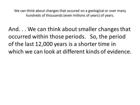 We can think about changes that occured on a geological or over many hundreds of thousands (even millions of years) of years. And... We can think about.