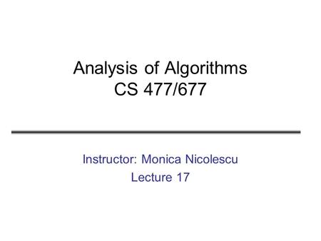 Analysis of Algorithms CS 477/677 Instructor: Monica Nicolescu Lecture 17.