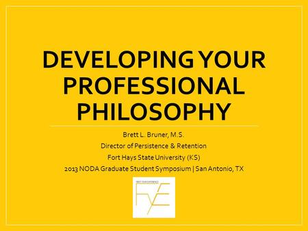 DEVELOPING YOUR PROFESSIONAL PHILOSOPHY Brett L. Bruner, M.S. Director of Persistence & Retention Fort Hays State University (KS) 2013 NODA Graduate Student.