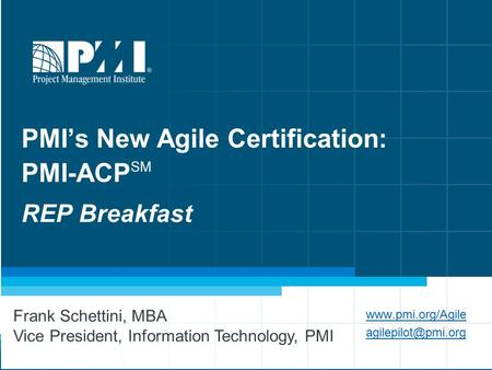 1 PMI’s New Agile Certification: PMI-ACP SM REP Breakfast  Frank Schettini, MBA Vice President, Information Technology,