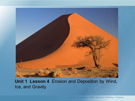 Unit 1 Lesson 4 Erosion and Deposition by Wind, Ice, and Gravity Copyright © Houghton Mifflin Harcourt Publishing Company.