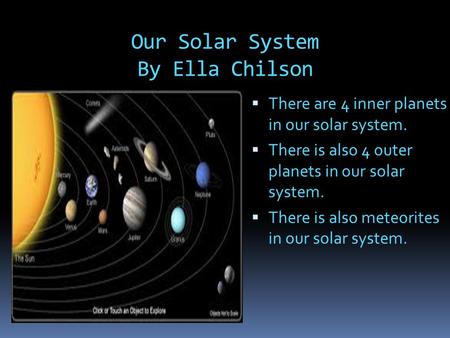 Our Solar System By Ella Chilson  There are 4 inner planets in our solar system.  There is also 4 outer planets in our solar system.  There is also.