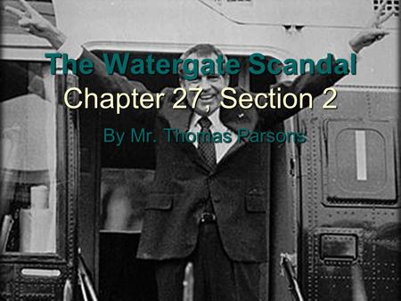 The Watergate Scandal Chapter 27, Section 2 By Mr. Thomas Parsons.