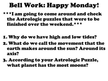 Bell Work: Happy Monday! ***I am going to come around and check the Astrologic puzzles that were to be finished over the weekend.*** 1. Why do we have.