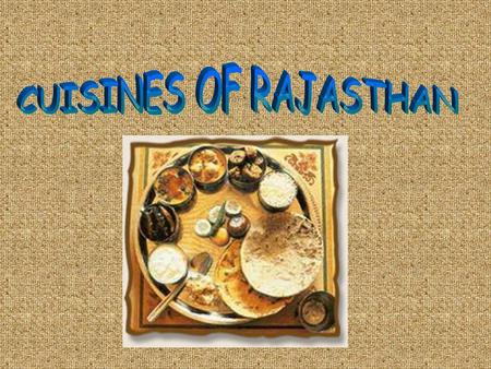 The cuisine of Rajasthan is a product of its geographical, historical and cultural background. The war- like lifestyle of the Rajputs and the unavailability.