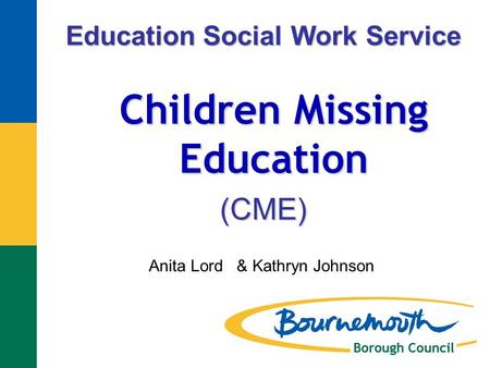 Children Missing Education Anita Lord & Kathryn Johnson Education Social Work Service (CME)