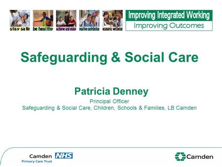 Safeguarding & Social Care Patricia Denney Principal Officer Safeguarding & Social Care, Children, Schools & Families, LB Camden.