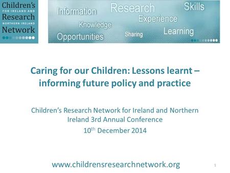 Caring for our Children: Lessons learnt – informing future policy and practice Children’s Research Network for Ireland and Northern Ireland 3rd Annual.