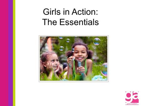 Girls in Action: The Essentials. Girls in Action Objectives Pray for Missions Engage in Mission Action and Witnessing Learn About Missions Support Missions.