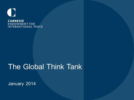 The Global Think Tank January 2014. CARNEGIE’S FOUNDING “…to advance the cause of peace among nations; to hasten the renunciation of war as an instrument.