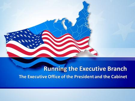 Running the Executive Branch The Executive Office of the President and the Cabinet.