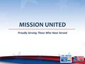 MISSION UNITED Proudly Serving Those Who Have Served.