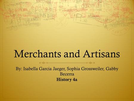 Merchants and Artisans By: Isabella Garcia Jaeger, Sophia Grossweiler, Gabby Becerra History 4a.