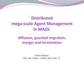 Distributed mega-scale Agent Management in MASS: diffusion, guarded migration, merger and termination Cherie Wasous CSS_700 Thesis – Winter 2014 (Jan.