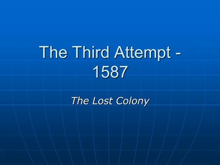 The Third Attempt - 1587 The Lost Colony. John White Selected to be the Governor of the Lost Colony Selected to be the Governor of the Lost Colony Goal: