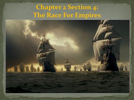 Chapter 2 Section 4: The Race For Empires.