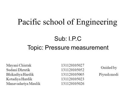 Pacific school of Engineering Sub: I.P.C Topic: Pressure measurement Guided by Piyush modi Mayani Chintak 131120105027 Sudani Dhrutik 131120105052 Bhikadiya.