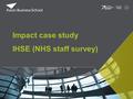 Impact case study IHSE (NHS staff survey). Historical background Data collected research based at Aston University which included Michael West, Jeremy.