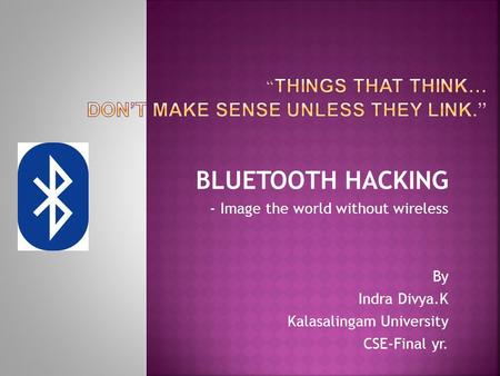 BLUETOOTH HACKING - Image the world without wireless By Indra Divya.K Kalasalingam University CSE-Final yr.