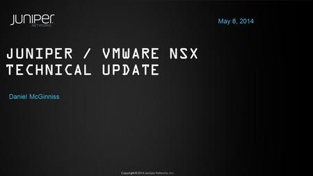 Slide Type Juniper Networks Large Venue Template / 16x9 / V6 Copyright © 2014 Juniper Networks, Inc. Executive Intro Slide JUNIPER / VMWARE NSX TECHNICAL.