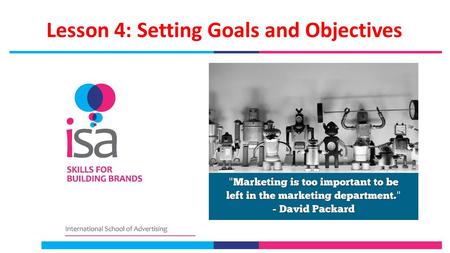 Lesson 4: Setting Goals and Objectives. Lesson 4 Objectives Gain the understanding that marketing strategy and planning needs to set clear, measurable,