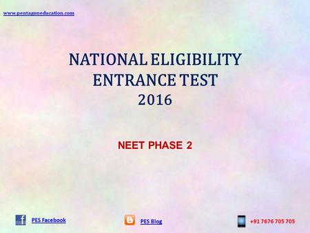 NATIONAL ELIGIBILITY ENTRANCE TEST 2016 PES Blog+91 7676 705 705 PES Facebook NEET PHASE 2 www.pentagoneducation.com.