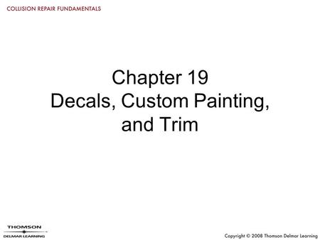 Chapter 19 Decals, Custom Painting, and Trim. Objectives Properly remove and install vinyl decals and striping Prepare the surface before applying adhesive.