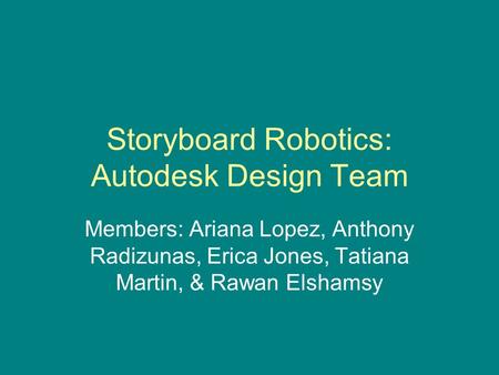 Storyboard Robotics: Autodesk Design Team Members: Ariana Lopez, Anthony Radizunas, Erica Jones, Tatiana Martin, & Rawan Elshamsy.