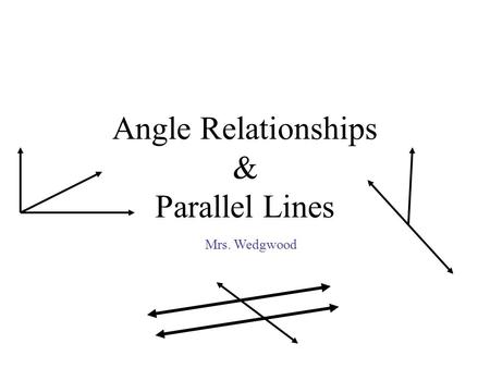 Angle Relationships & Parallel Lines Mrs. Wedgwood.