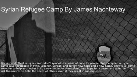 Syrian Refugee Camp By James Nachteway Background: Most refugee camps don't symbolize a sense of hope for people. But the Syrian refugee camp gave the.