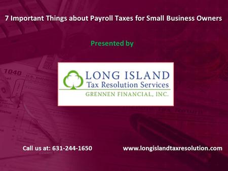 7 Important Things about Payroll Taxes for Small Business Owners Presented by Call us at: 631-244-1650www.longislandtaxresolution.com.