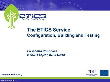 Www.eu-etics.org INFSOM-RI-026753 The ETICS Service Configuration, Building and Testing Elisabetta Ronchieri, ETICS Project, INFN CNAF.