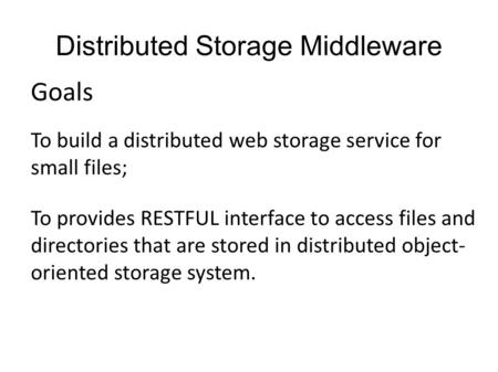 Distributed Storage Middleware To build a distributed web storage service for small files; To provides RESTFUL interface to access files and directories.