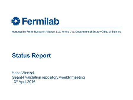 Status Report Hans Wenzel Geant4 Validation repository weekly meeting 13 th April 2016.