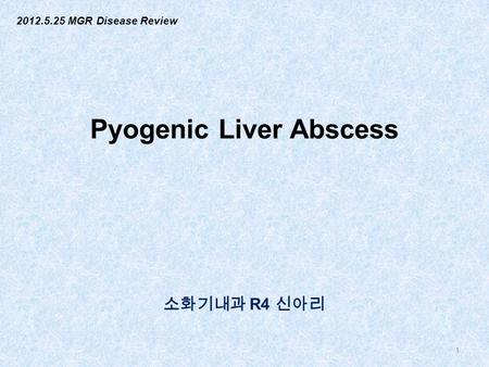 Pyogenic Liver Abscess 소화기내과 R4 신아리 1 2012.5.25 MGR Disease Review.