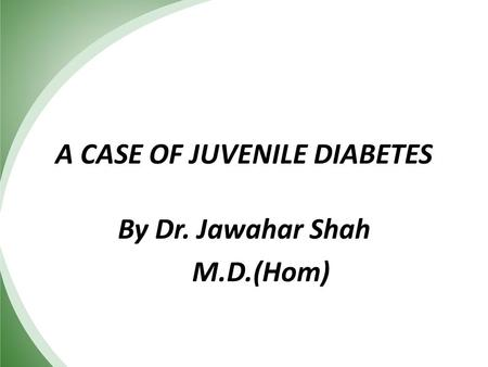 A CASE OF JUVENILE DIABETES By Dr. Jawahar Shah M.D.(Hom)